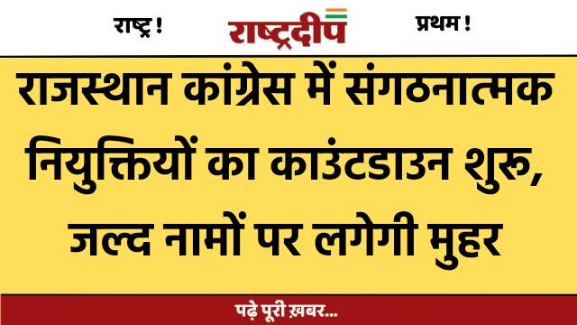 राजस्थान कांग्रेस में संगठनात्मक नियुक्तियों का…