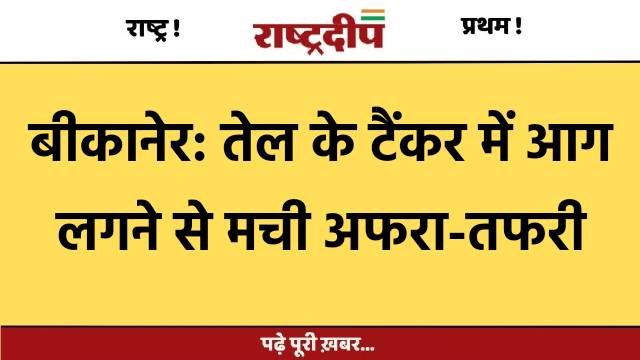 बीकानेर: तेल के टैंकर में आग…