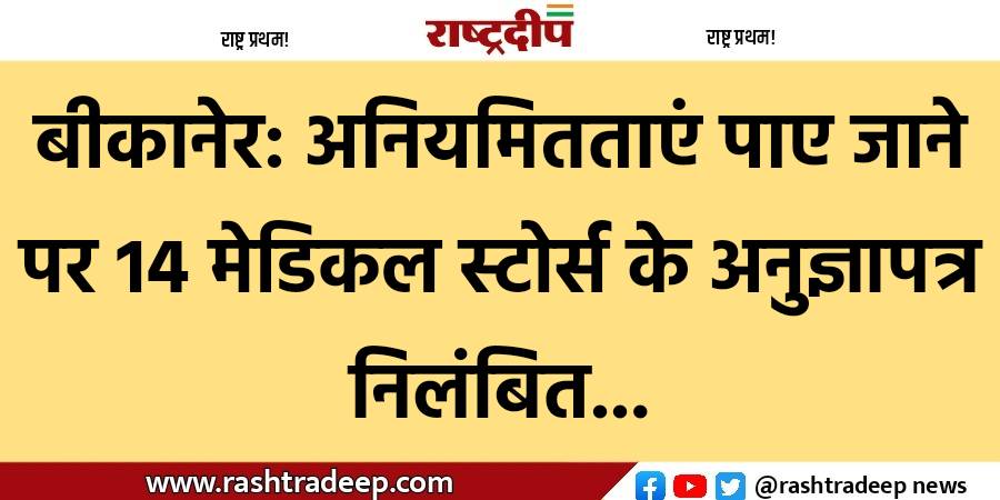 बीकानेर: अनियमितताएं पाए जाने पर 14…