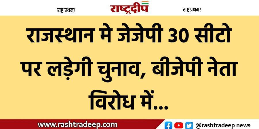 राजस्थान मे जेजेपी 30 सीटो पर…