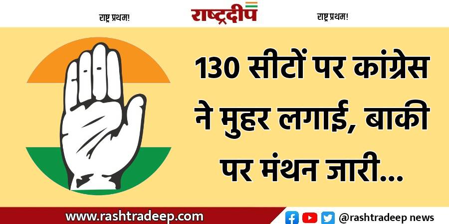 130 सीटों पर कांग्रेस ने मुहर…