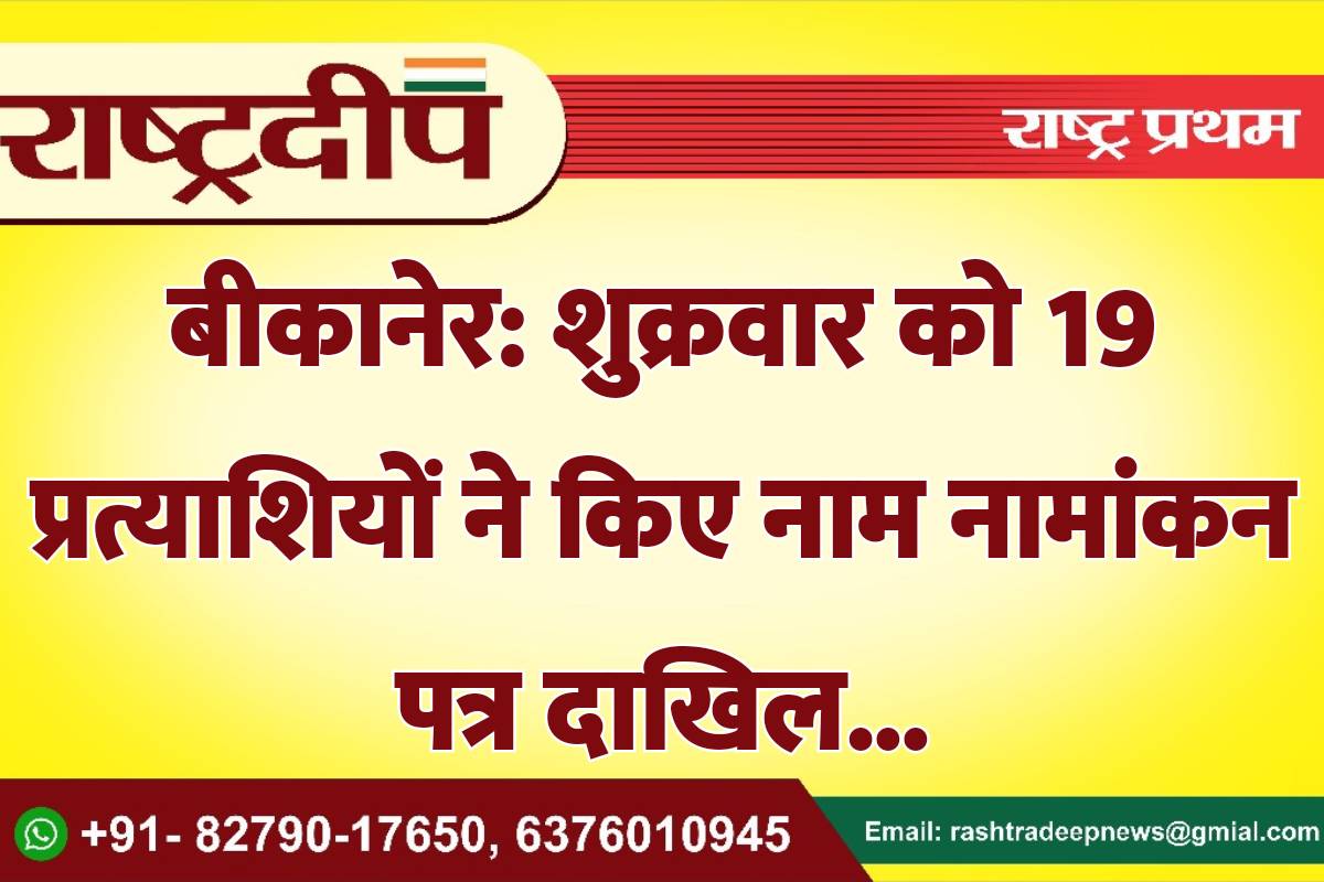 बीकानेर: शुक्रवार को 19 प्रत्याशियों ने…