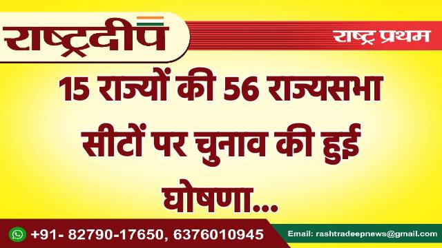 15 राज्यों की 56 राज्यसभा सीटों…