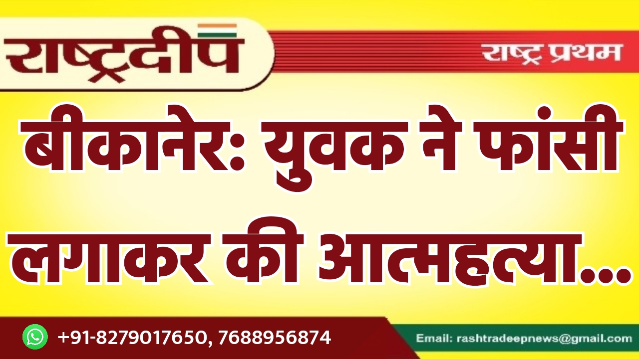 बीकानेर: युवक ने फांसी लगाकर की…