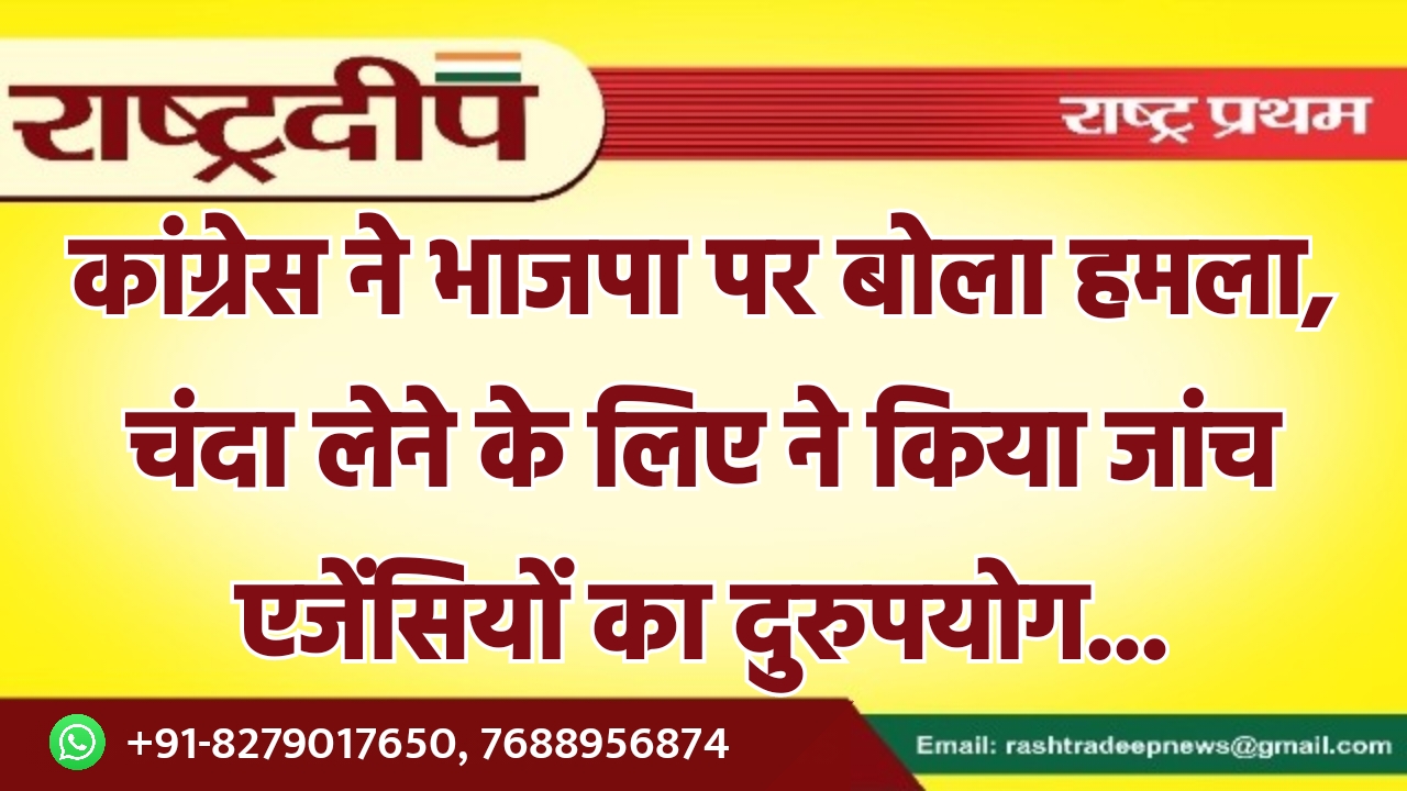 कांग्रेस ने भाजपा पर बोला हमला,…