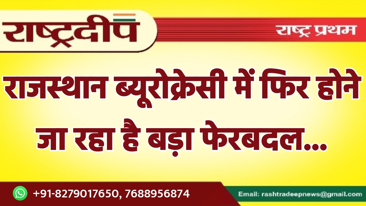 राजस्थान ब्यूरोक्रेसी में फिर होने जा…