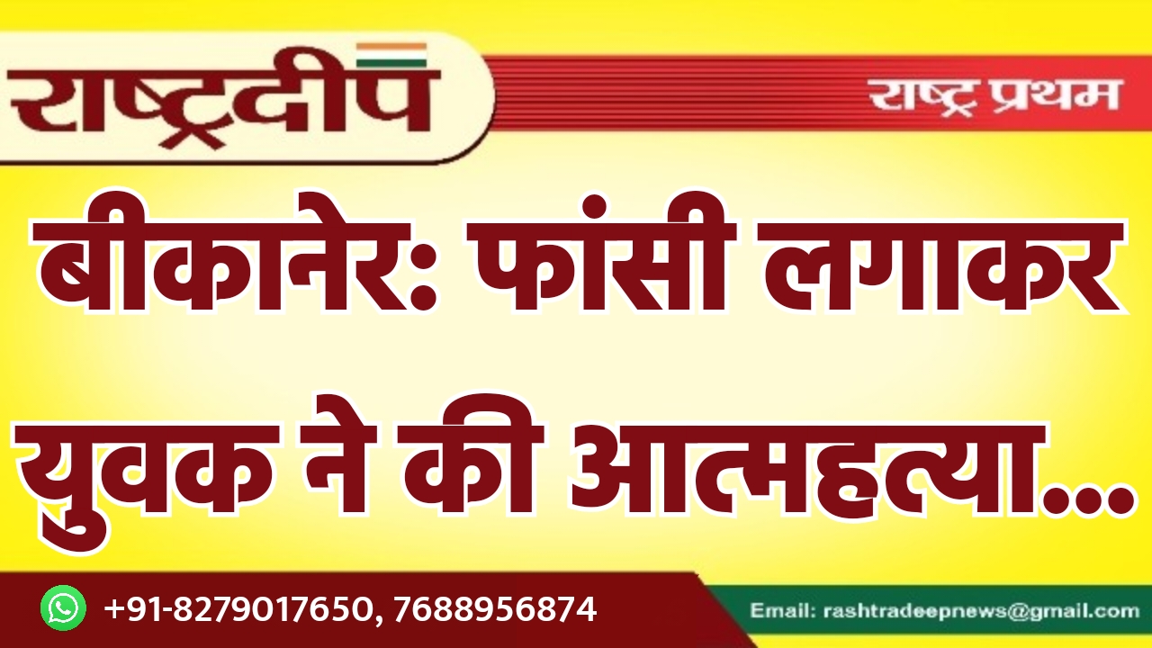 बीकानेर: फांसी लगाकर युवक ने की…