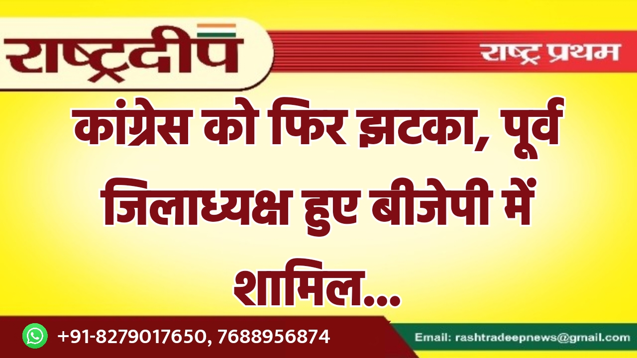 कांग्रेस को फिर झटका, पूर्व जिलाध्यक्ष…