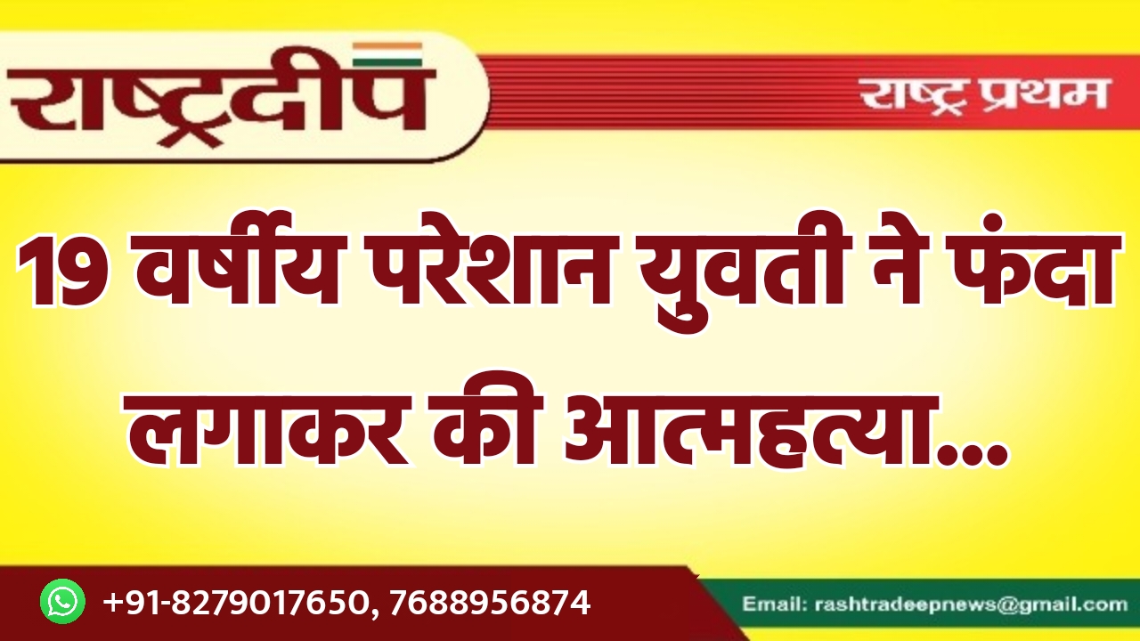 19 वर्षीय परेशान युवती ने फंदा…