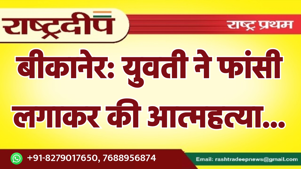 बीकानेर: युवती ने फांसी लगाकर की…