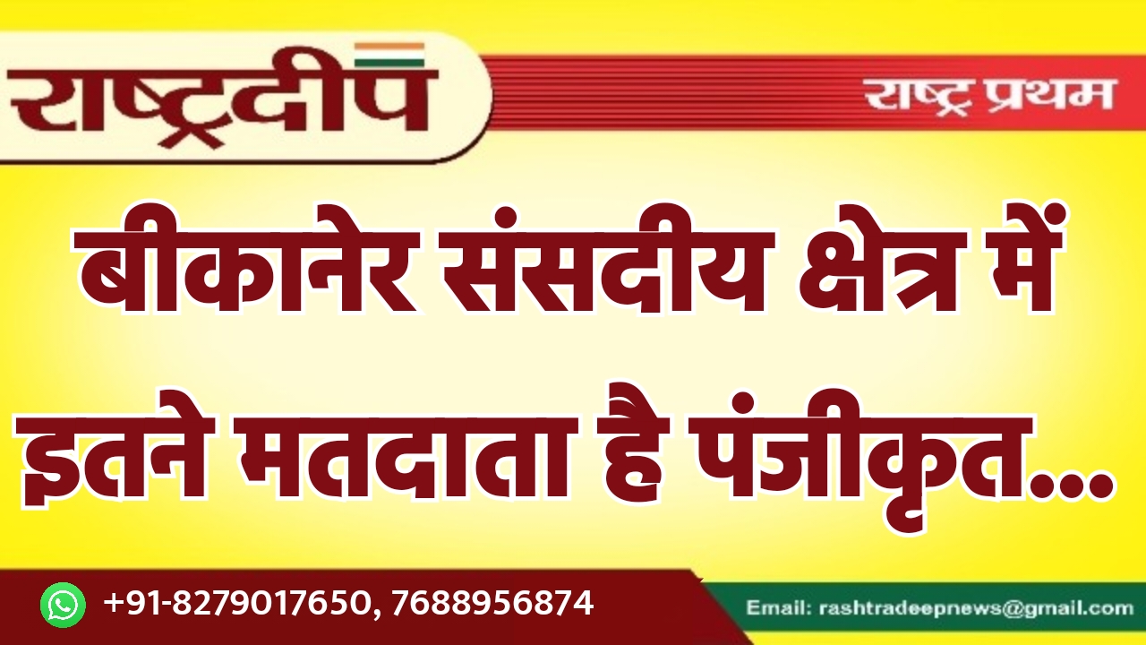 बीकानेर संसदीय क्षेत्र में इतने मतदाता…