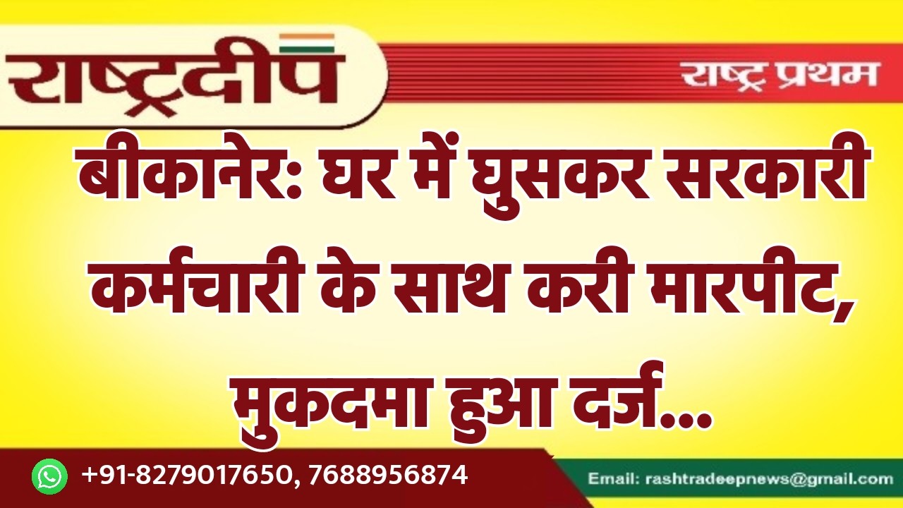 बीकानेर: घर में घुसकर सरकारी कर्मचारी…