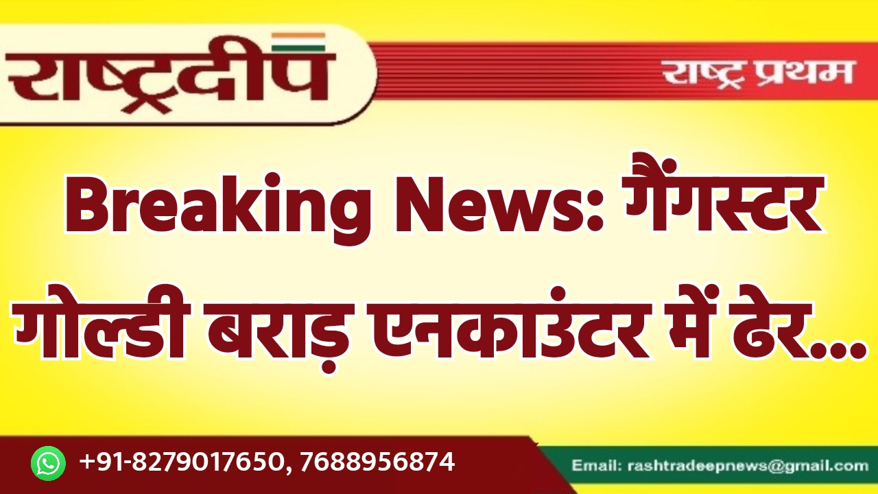 Breaking News: गैंगस्टर गोल्डी बराड़ एनकाउंटर…