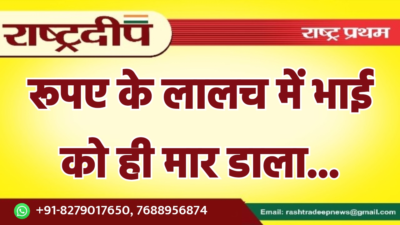 रूपए के लालच में भाई को…