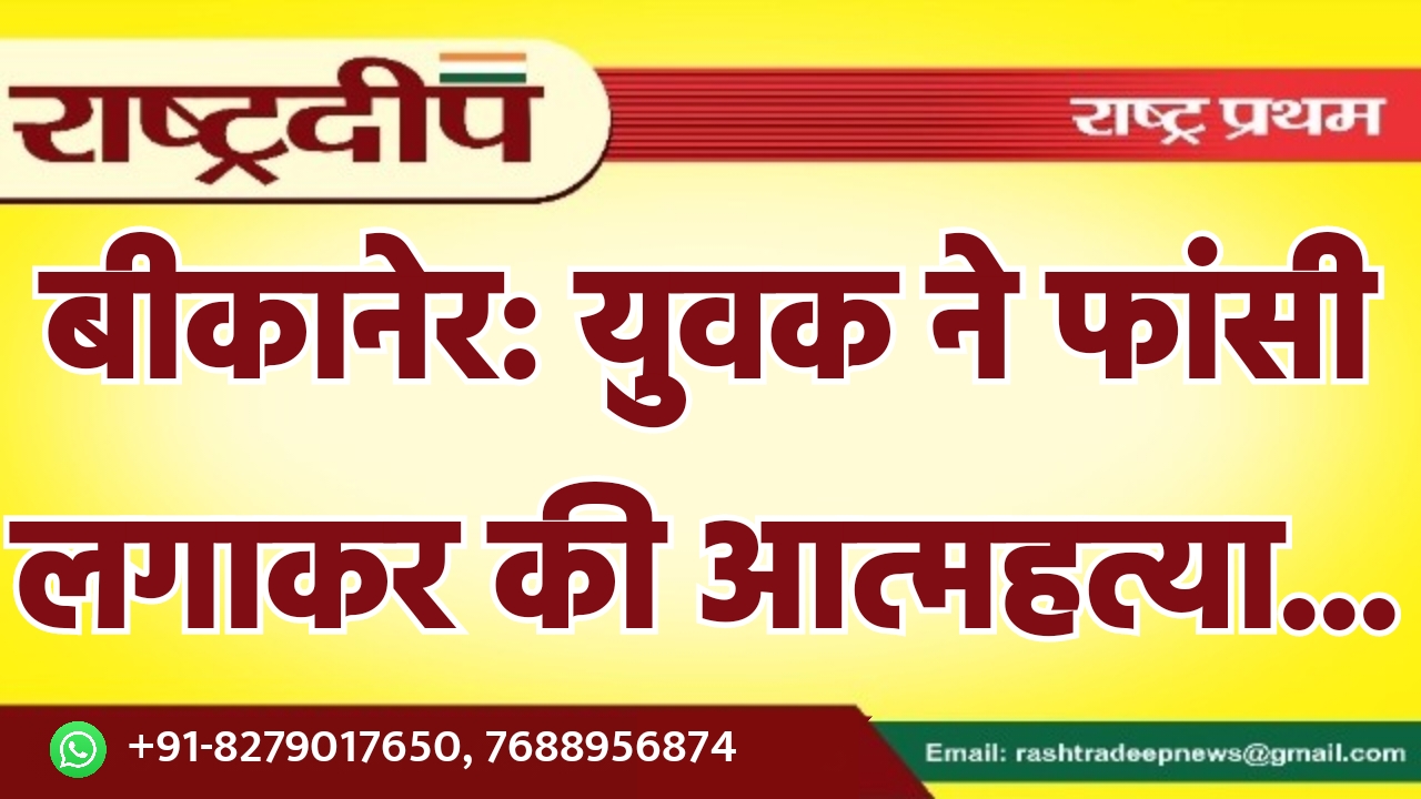 बीकानेर: युवक ने फांसी लगाकर की…