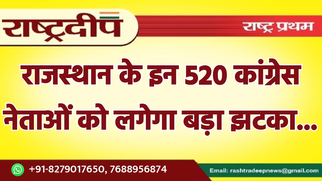 राजस्थान के इन 520 कांग्रेस नेताओं…