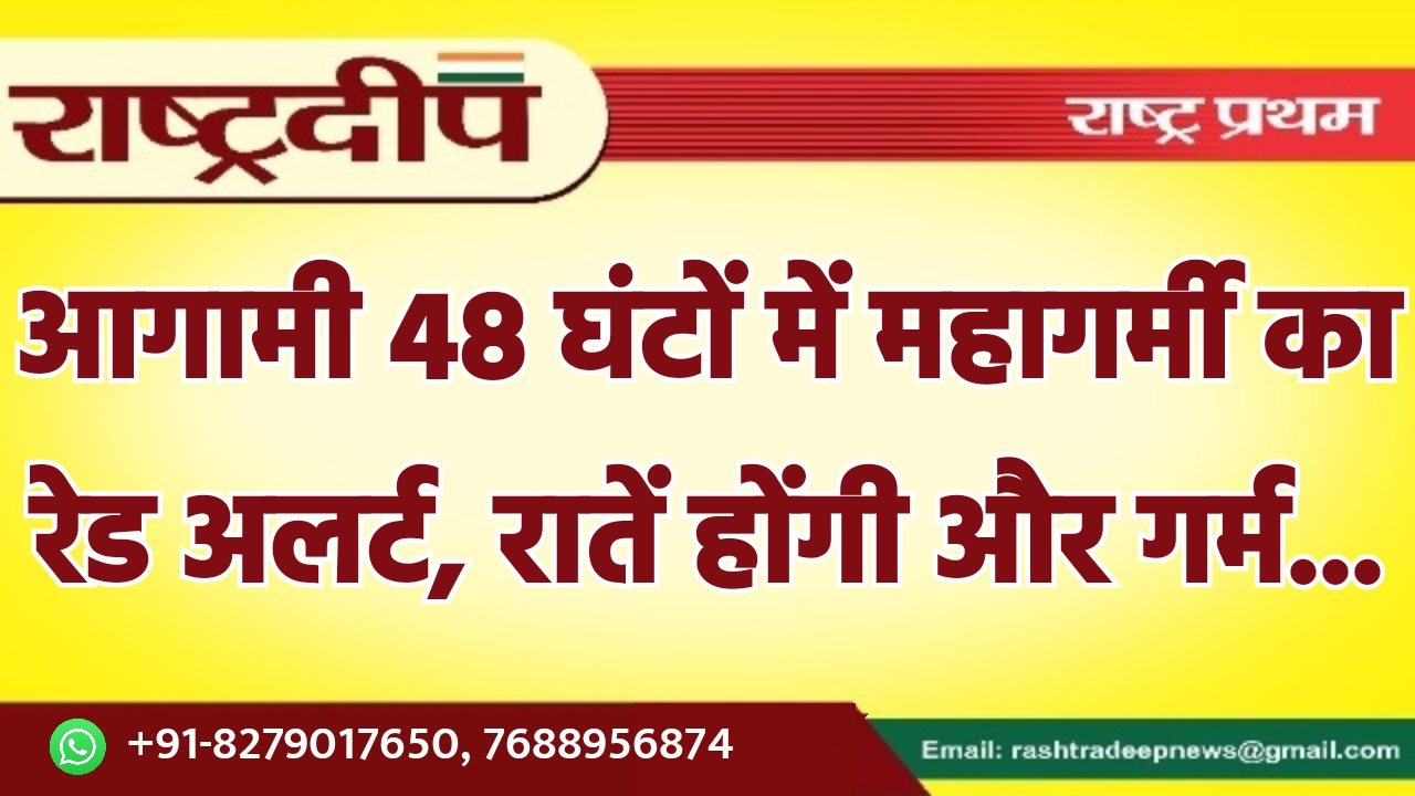 आगामी 48 घंटों में महागर्मी का…