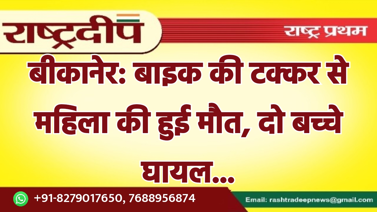 बीकानेर: बाइक की टक्कर से महिला…