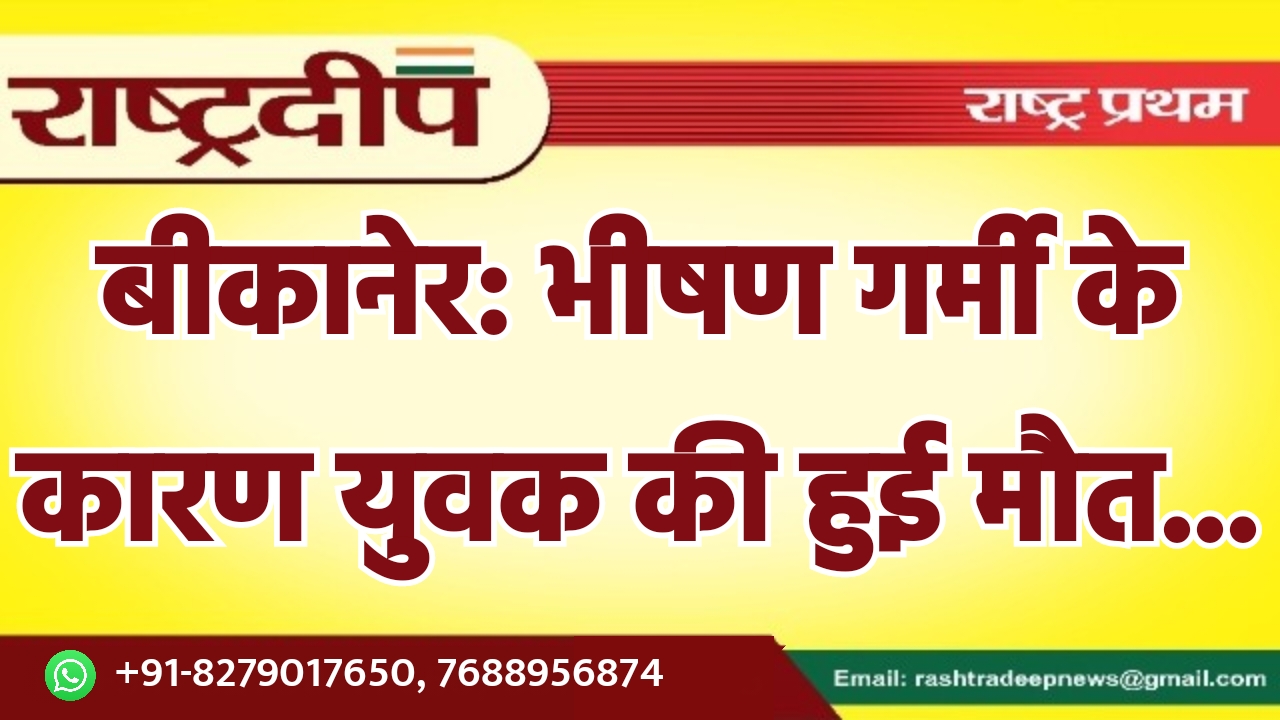 बीकानेर: भीषण गर्मी के कारण युवक…