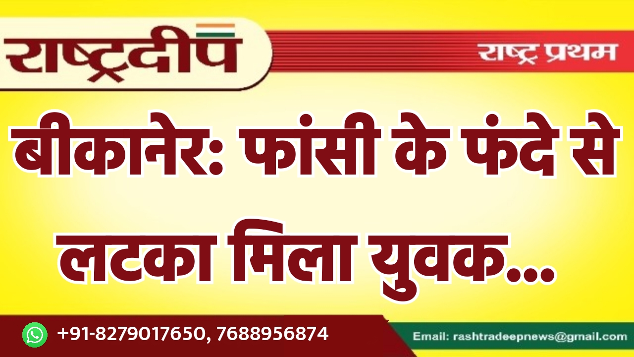 बीकानेर: फांसी के फंदे से लटका…