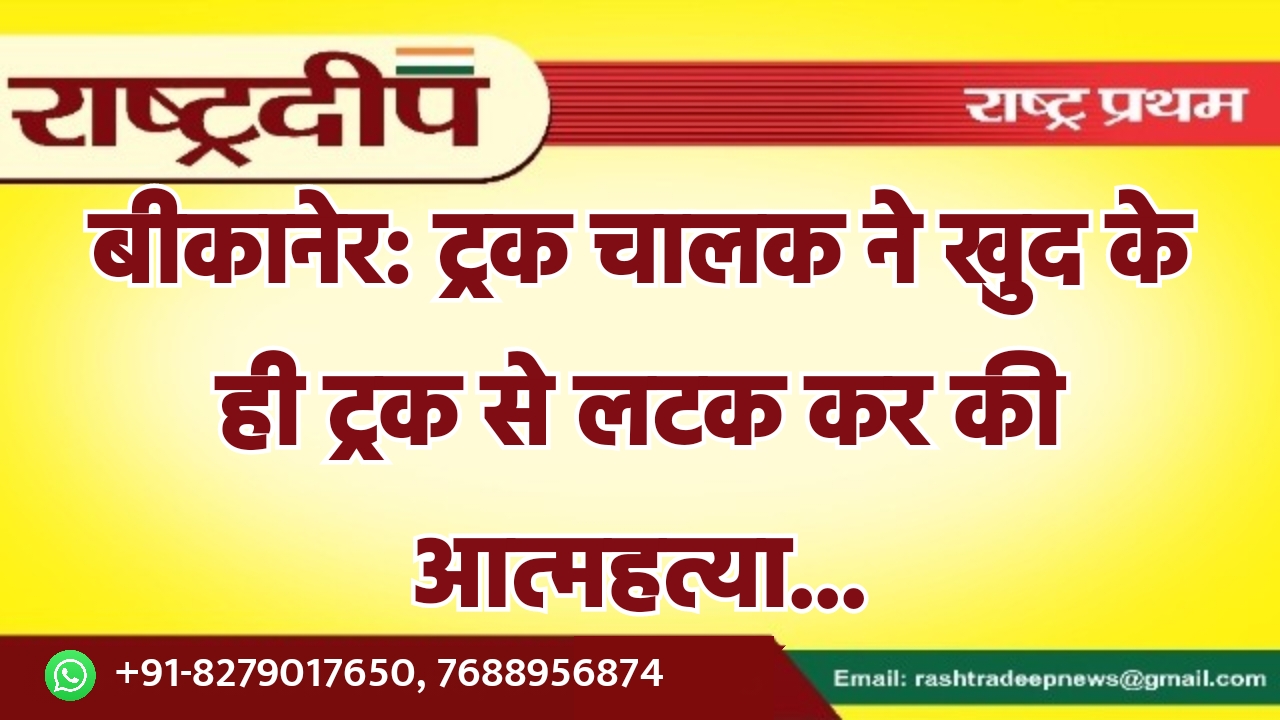 बीकानेर: ट्रक चालक ने खुद के…