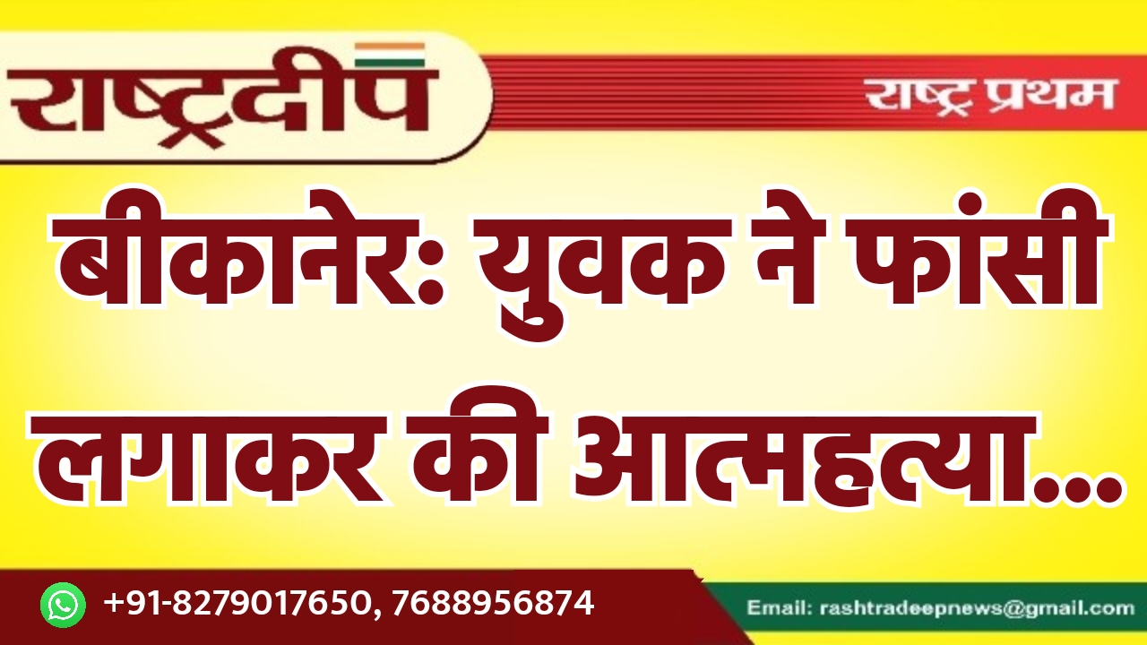 बीकानेर: युवक ने फांसी लगाकर की…