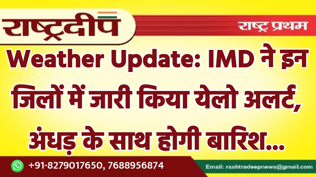 Weather Update: IMD ने इन जिलों…