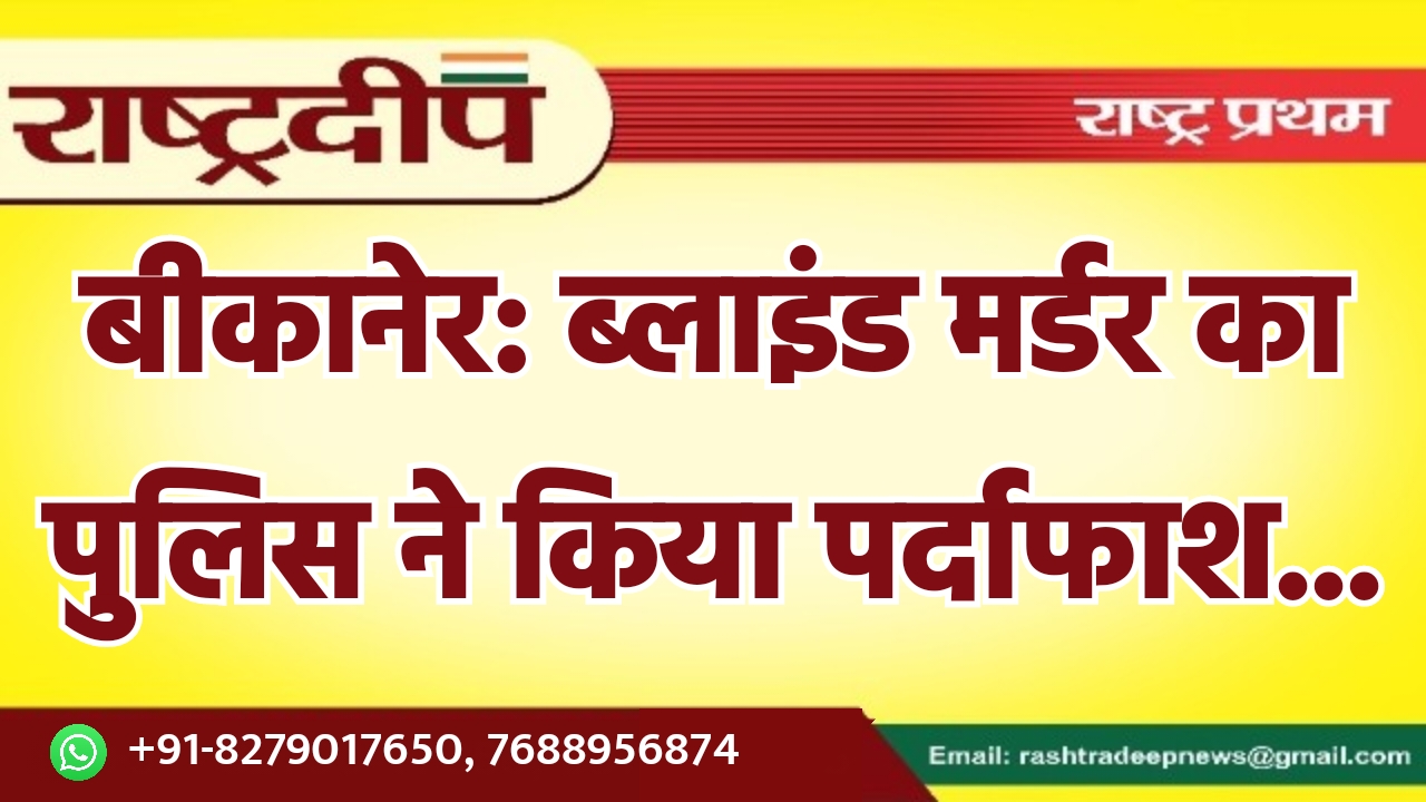 बीकानेर: ब्लाइंड मर्डर का पुलिस ने…