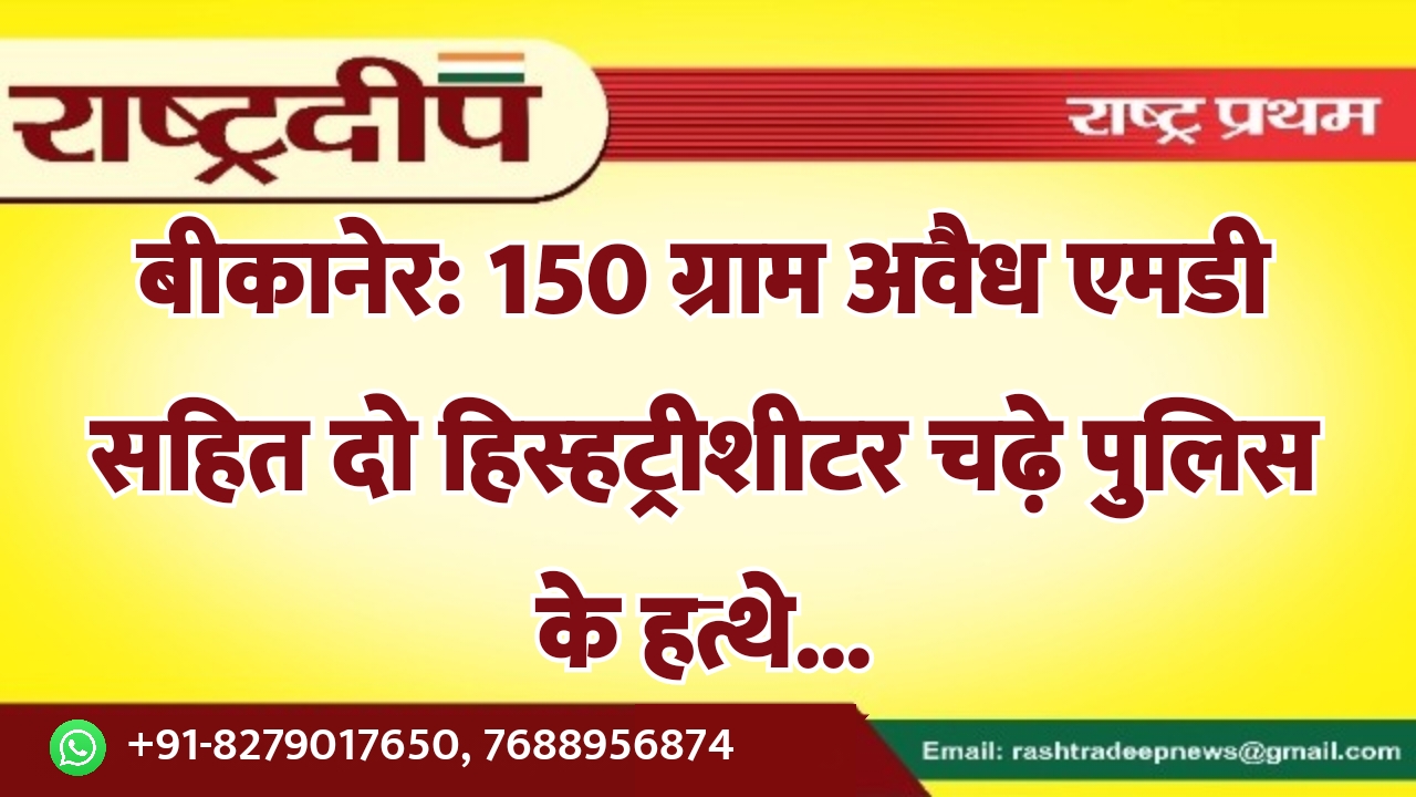 बीकानेर: 150 ग्राम अवैध एमडी सहित…