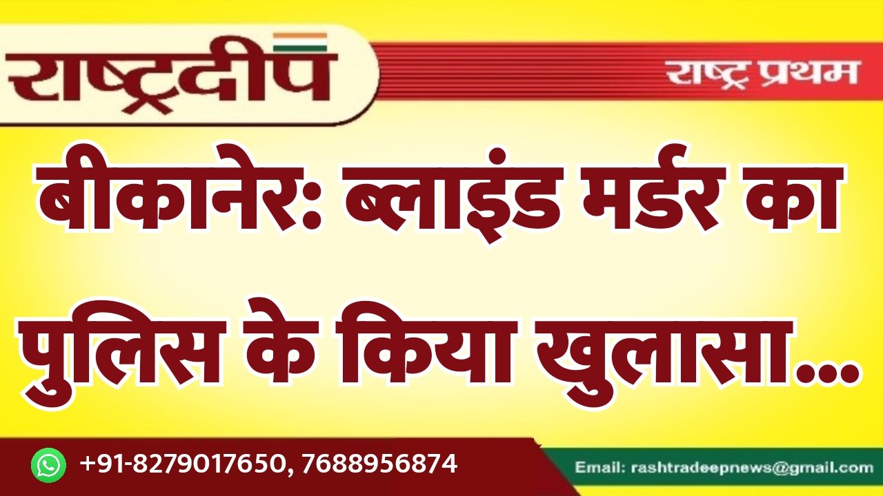 बीकानेर: ब्लाइंड मर्डर का पुलिस के…