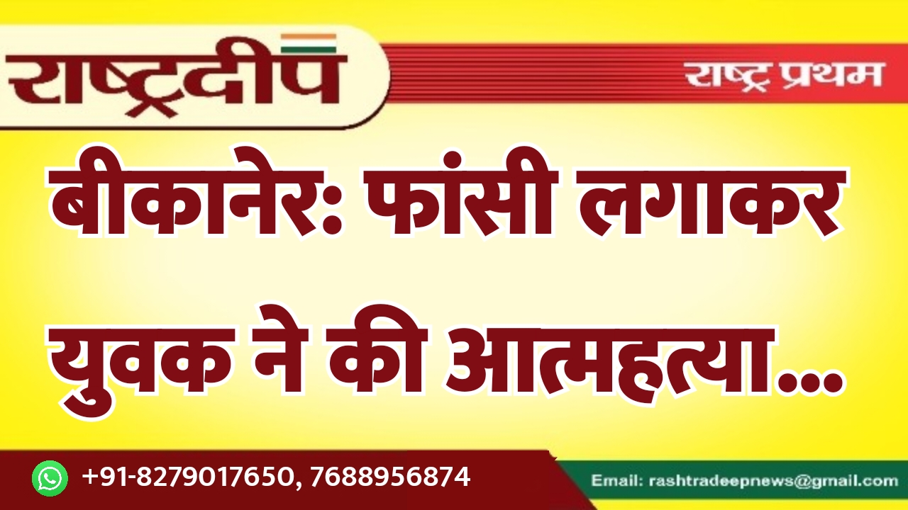 बीकानेर: फांसी लगाकर युवक ने की…