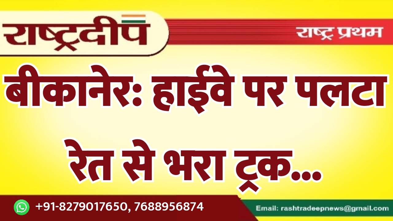 बीकानेर: हाईवे पर पलटा रेत से…