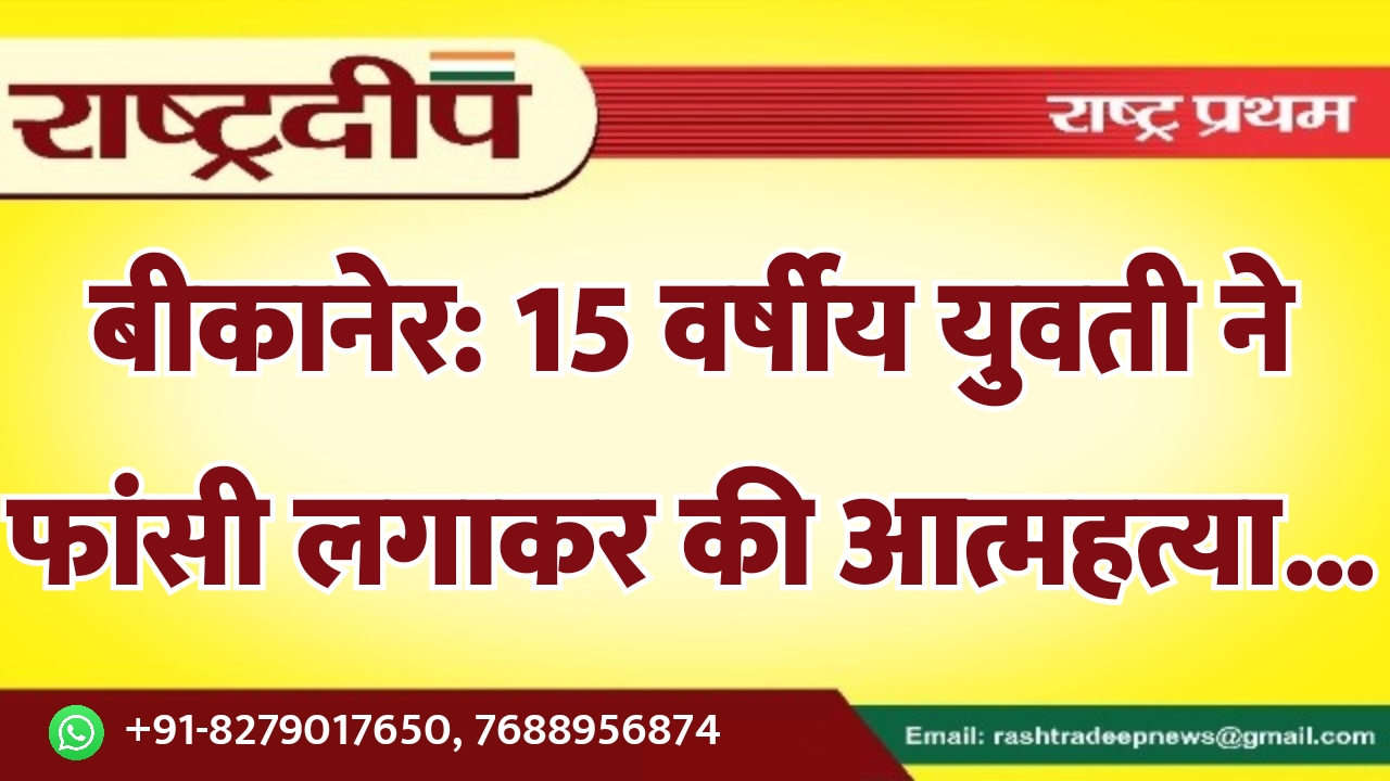 बीकानेर: 15 वर्षीय युवती ने फांसी…