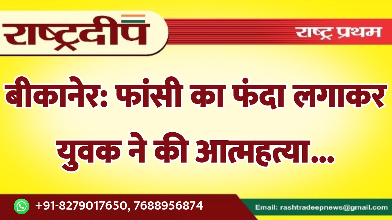 बीकानेर: फांसी का फंदा लगाकर युवक…