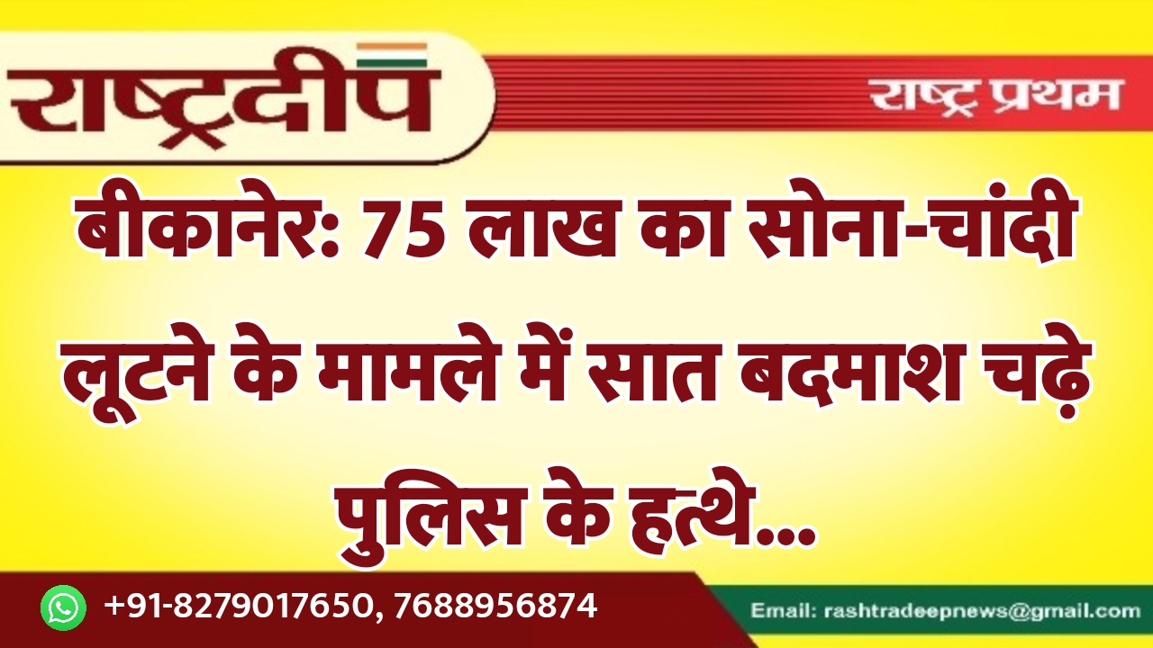 बीकानेर: 75 लाख का सोना-चांदी लूटने…