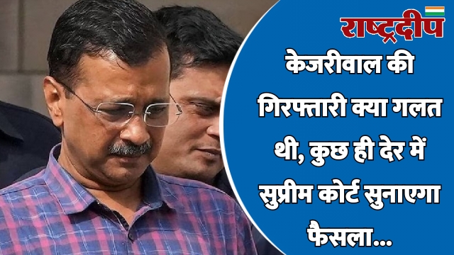 केजरीवाल की गिरफ्तारी क्या गलत थी,…