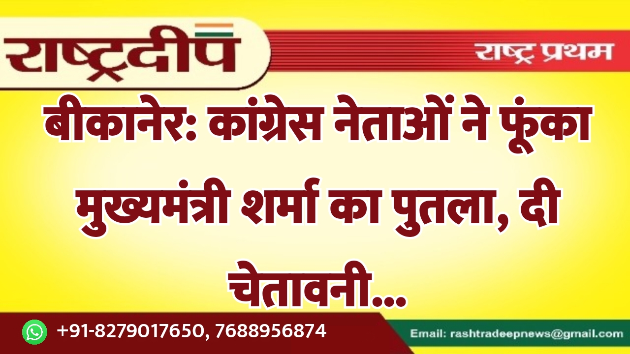 बीकानेर: कांग्रेस नेताओं ने फूंका मुख्यमंत्री…