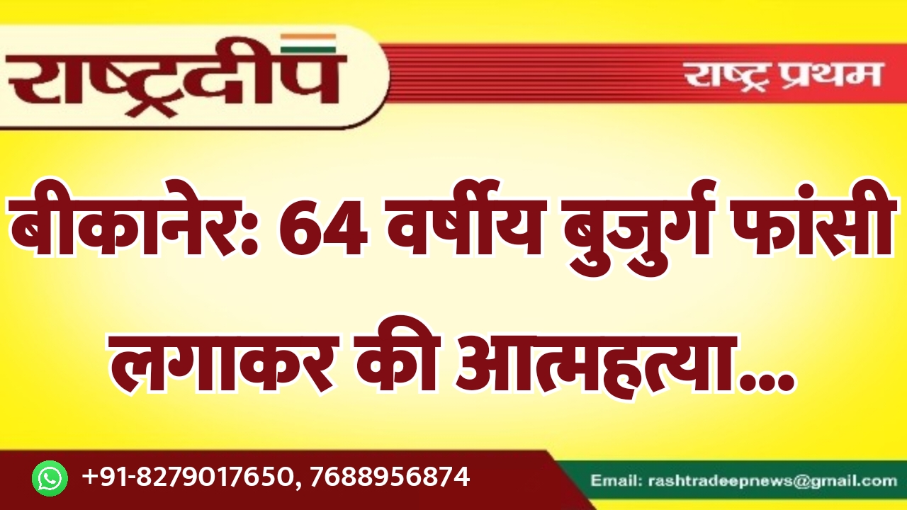 बीकानेर: 64 वर्षीय बुजुर्ग ने फांसी…