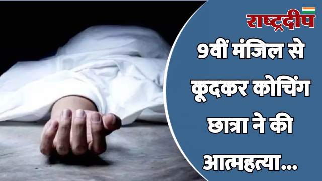 9वीं मंजिल से कूदकर कोचिंग छात्रा…