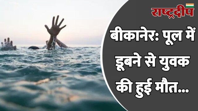 बीकानेर: पूल में डूबने से युवक…