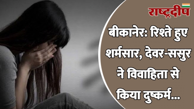 बीकानेर: रिश्ते हुए शर्मसार, देवर-ससुर ने…