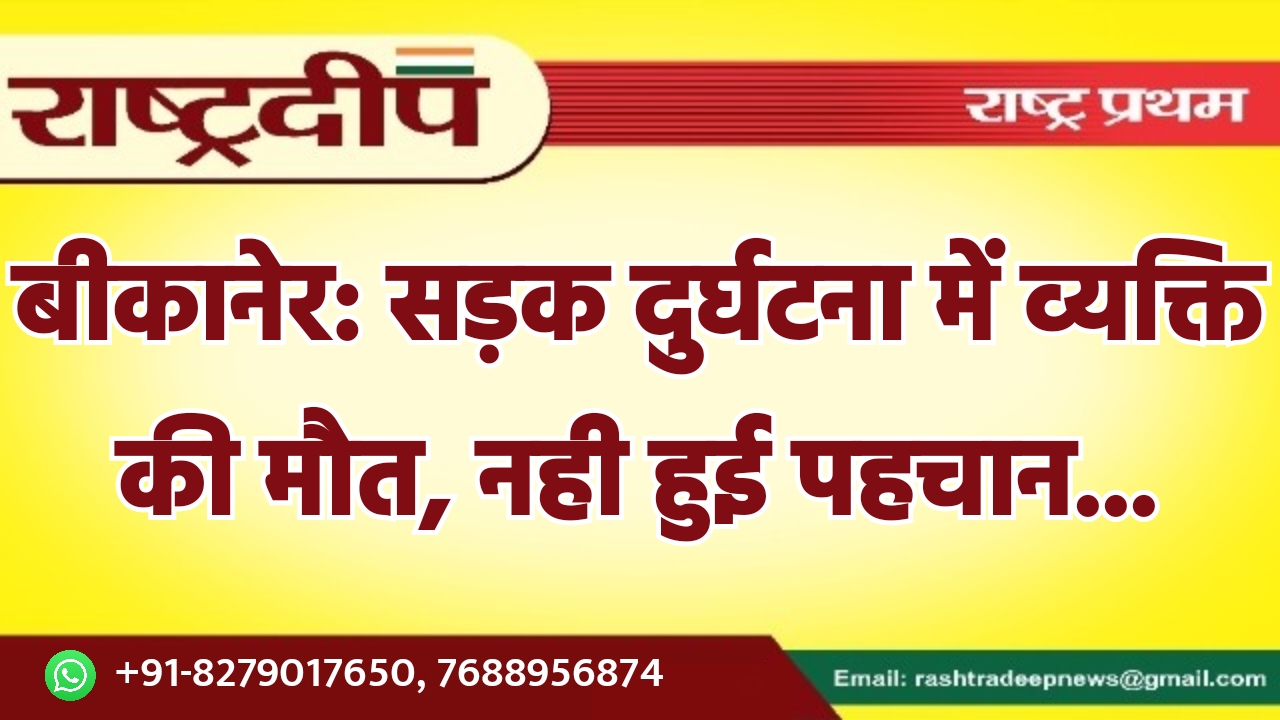 बीकानेर: सड़क दुर्घटना में व्यक्ति की…