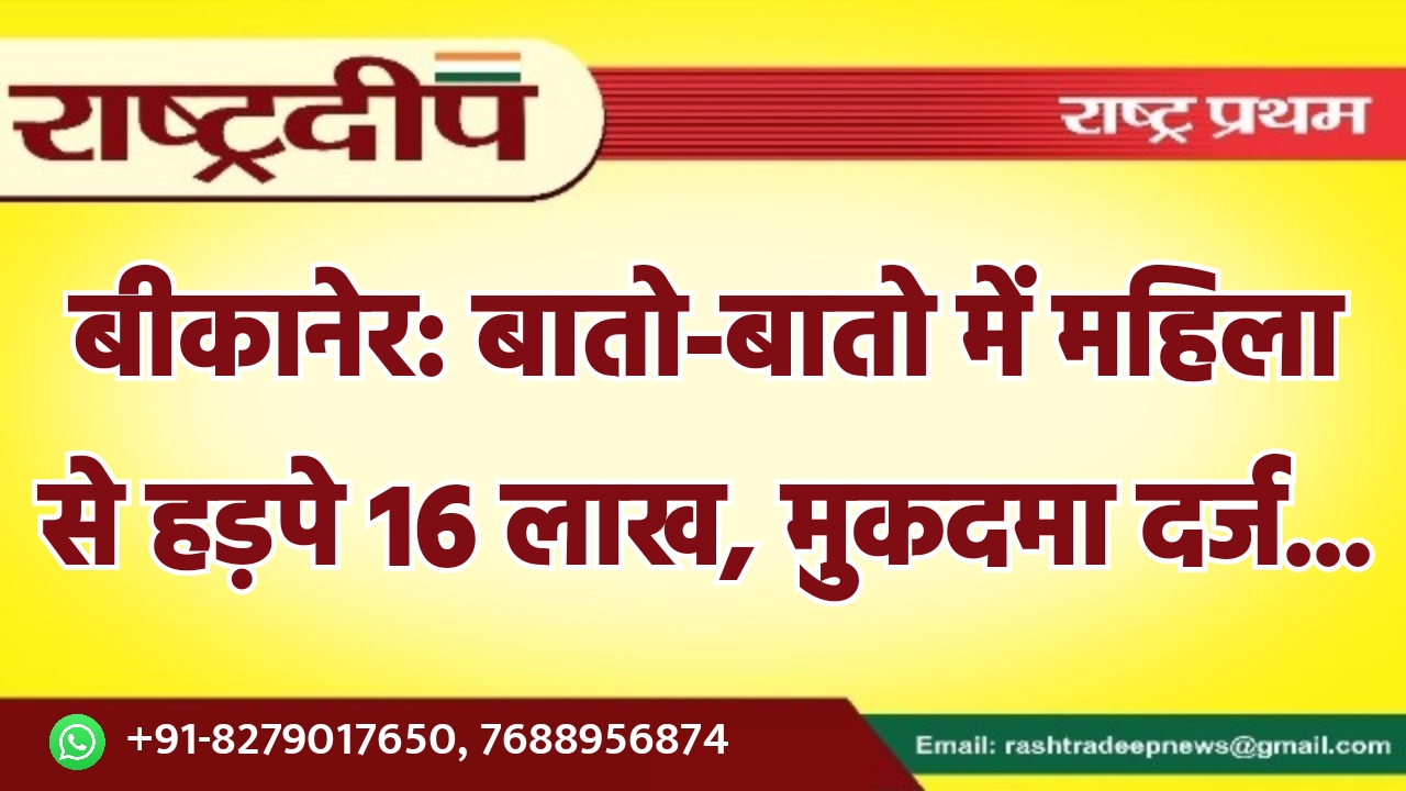 बीकानेर: बातो-बातो में महिला से हड़पे…