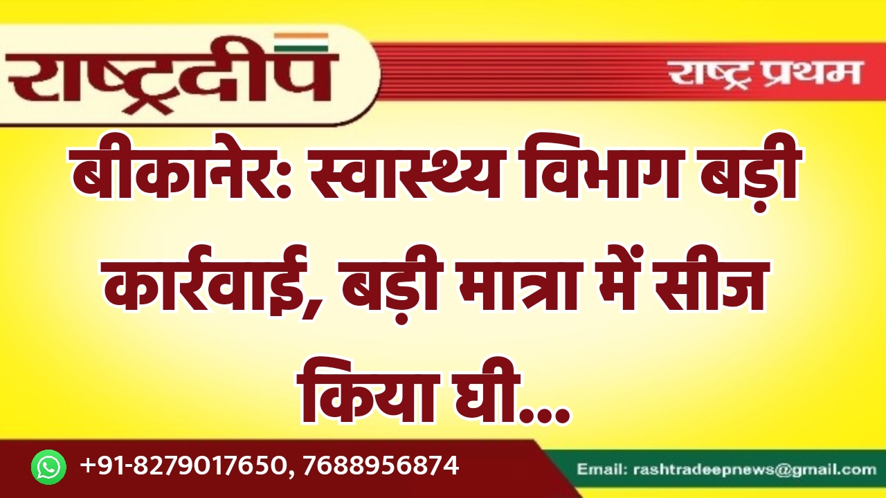 बीकानेर: स्वास्थ्य विभाग बड़ी कार्रवाई, बड़ी…