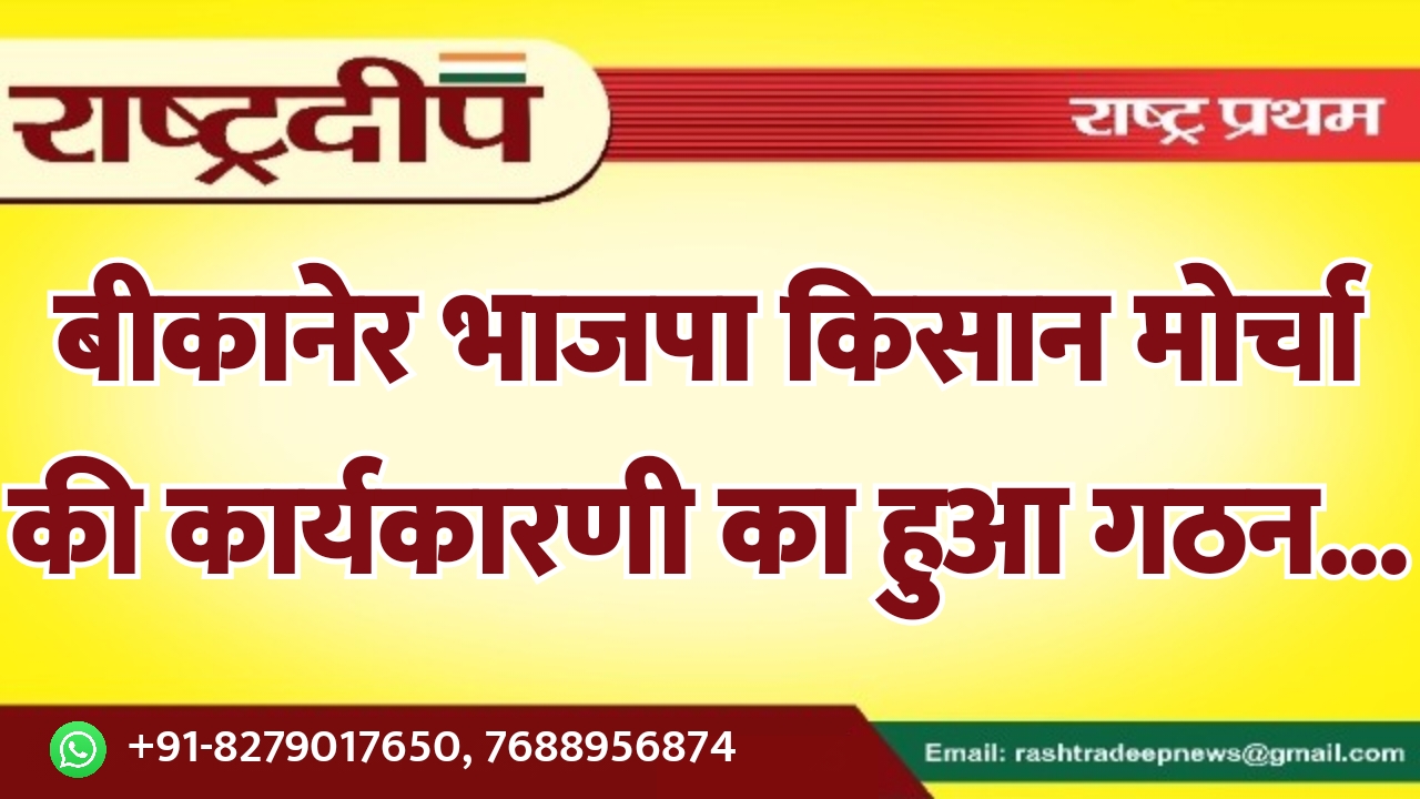 बीकानेर भाजपा किसान मोर्चा की कार्यकारणी…