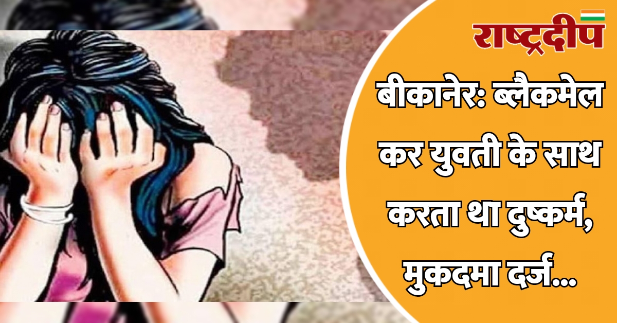 बीकानेर: ब्लैकमेल कर युवती के साथ…