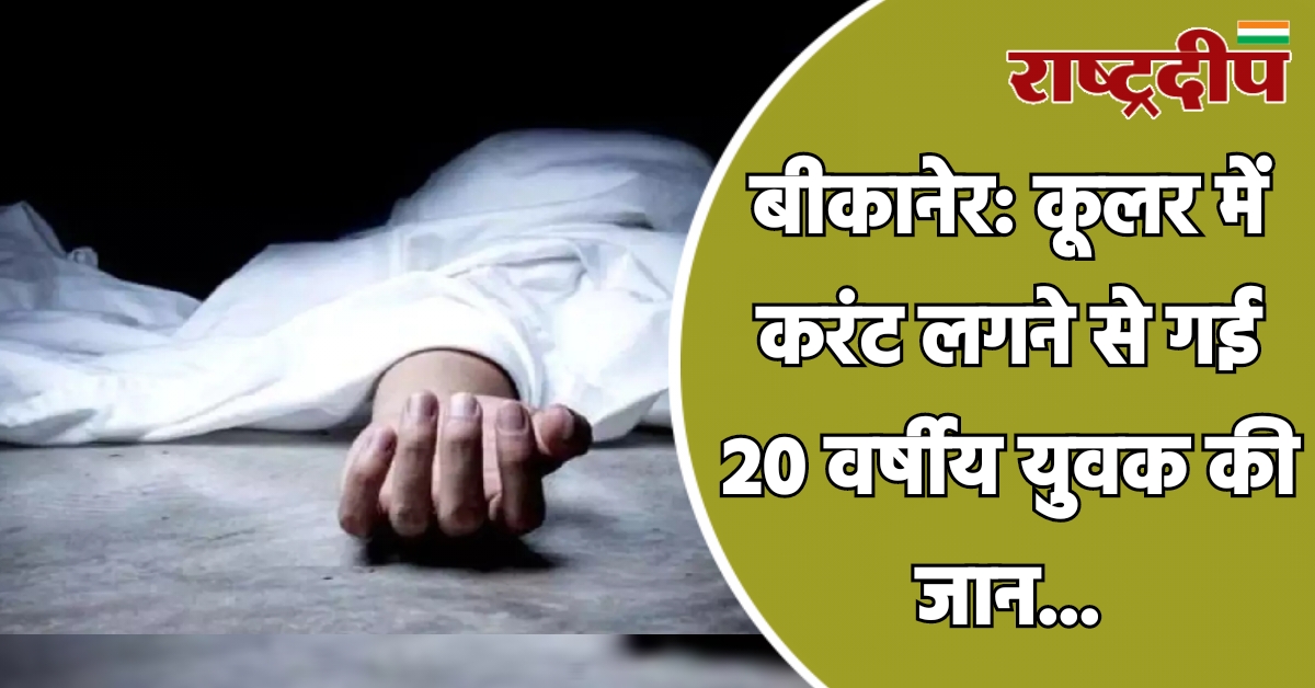 बीकानेर: कूलर में करंट लगने से…