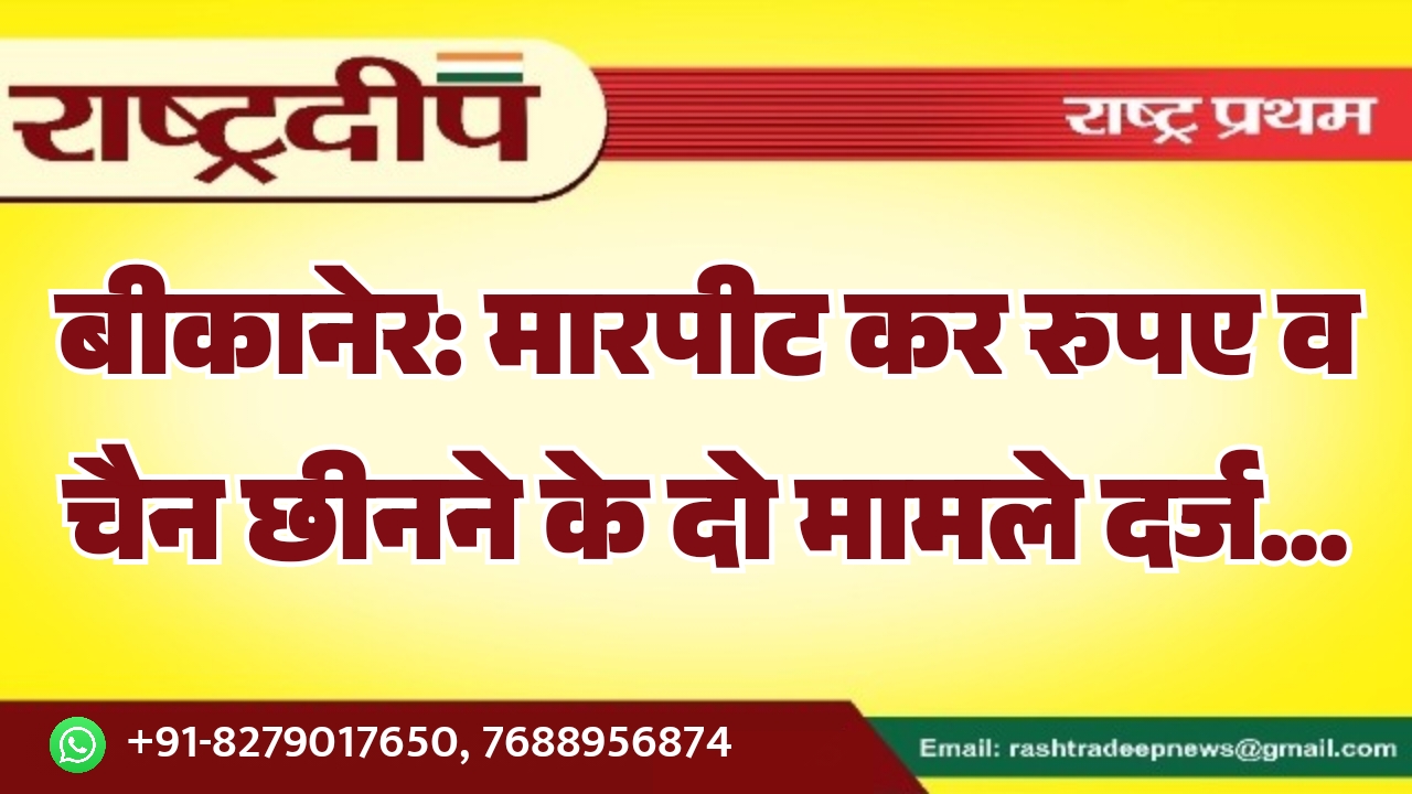 बीकानेर: मारपीट कर रुपए व चैन…