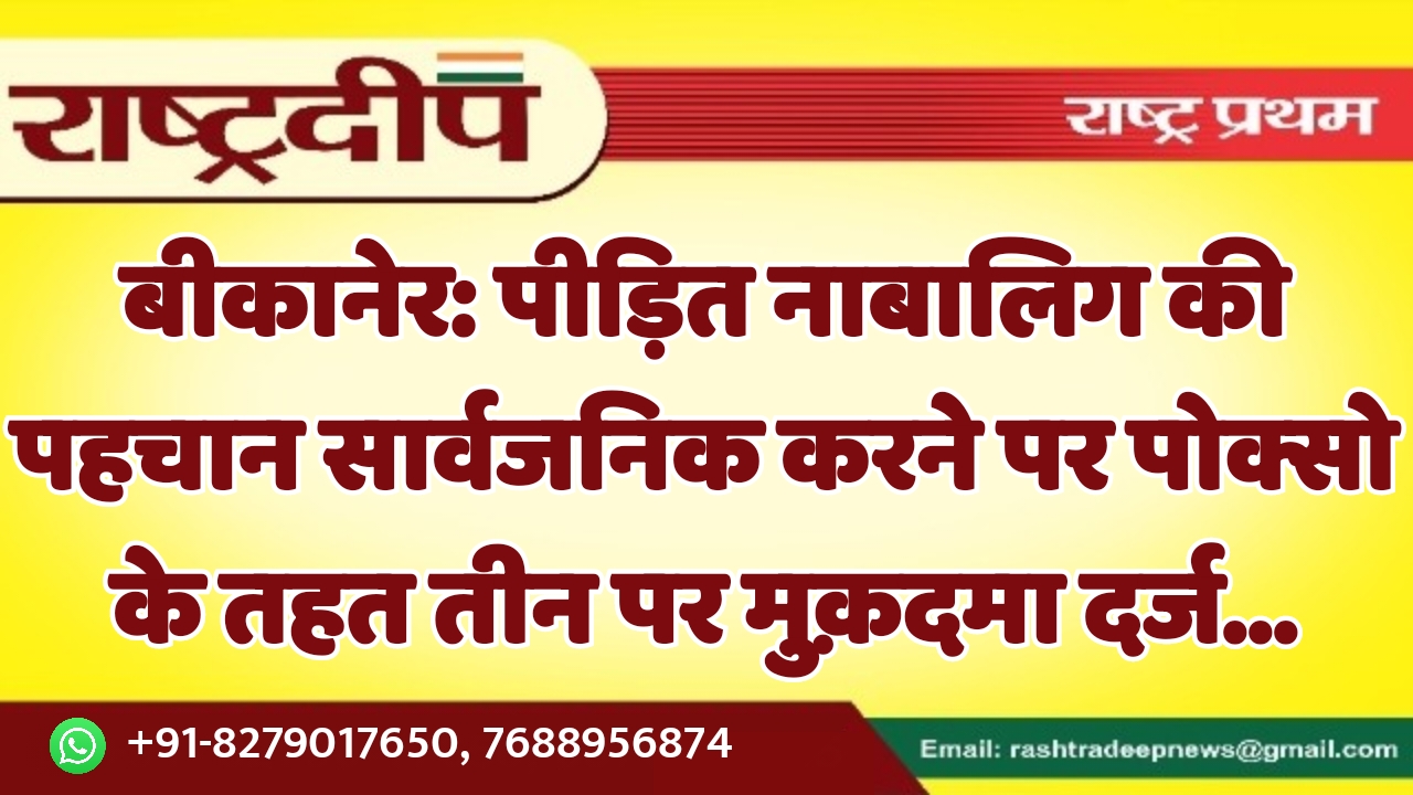 बीकानेर: पीड़ित नाबालिग की पहचान सार्वजनिक…