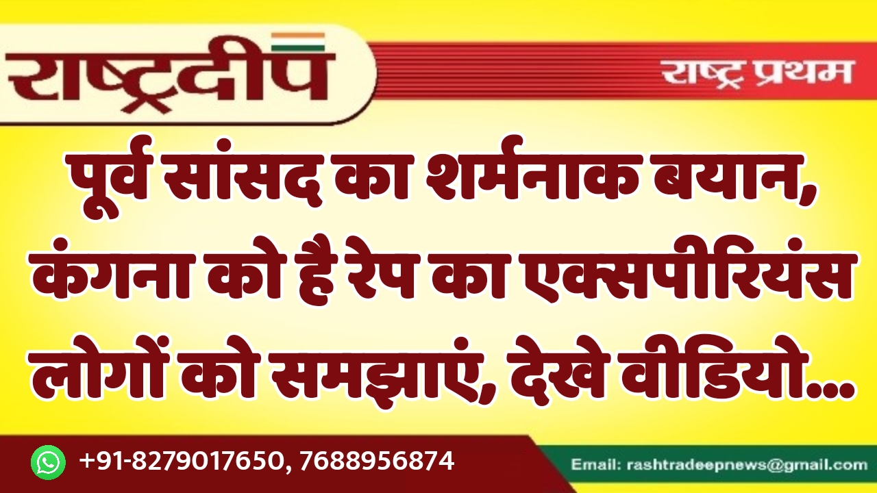 पूर्व सांसद का शर्मनाक बयान, कंगना…